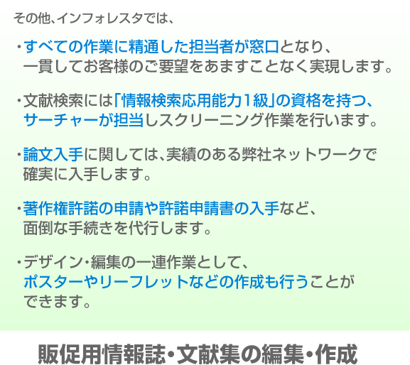 すべての作業に精通した担当者が窓口、検索は「情報検索応用能力１級」の資格保持者が担当、論文入手に関しては実績があります。著作権許諾の申請や許諾申請書の入手を代行、ポスターやリーフレットなどの作成も行うことができます。