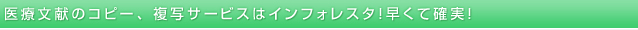 医学文献のコピー、複写サービスはインフォレスタ！早くて確実！